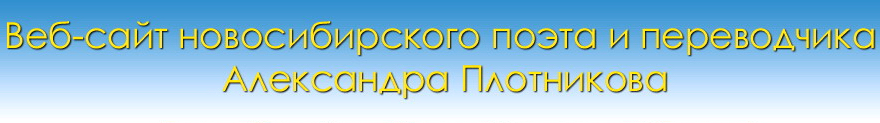Домашняя страничка новосибирского поэта и переводчика Александра Плотникова